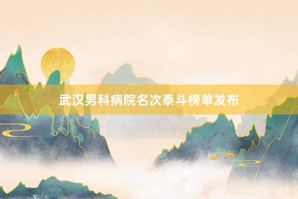 武汉男科病院名次泰斗榜单发布